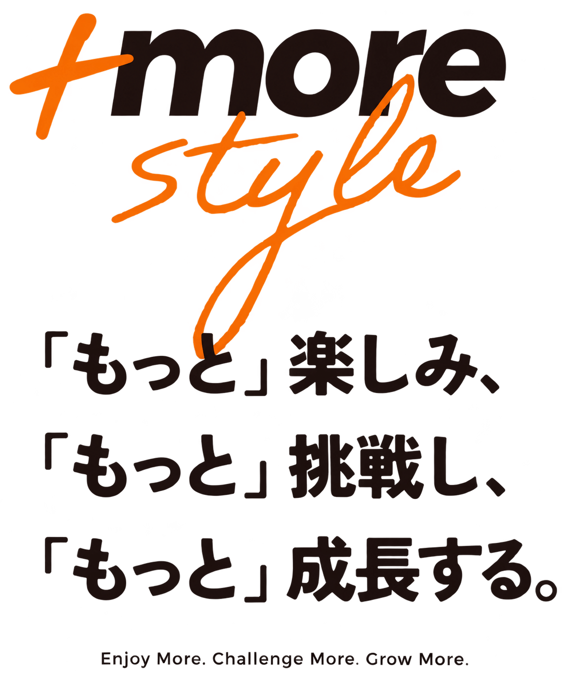 +more style 「もっと」楽しみ、「もっと」挑戦し、「もっと」成長する。 Enjoy More. Challenge More. Grow More.